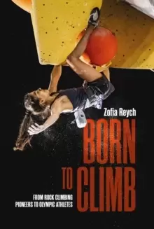 Image of Born to Climb : From rock climbing pioneers to Olympic athletes