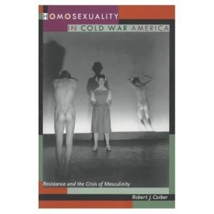 Image of Homosexuality in Cold War America by Robert J. Corber Book