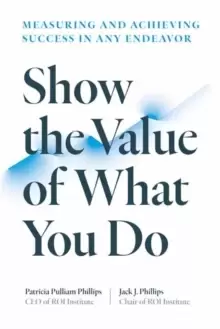 Image of Show the Value of What You Do : Measuring and Achieving Success in Any Endeavour
