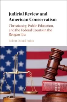 Image of Judicial Review and American Conservatism : Christianity, Public Education, and the Federal Courts in the Reagan Era