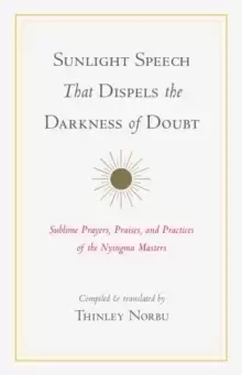 Image of Sunlight Speech That Dispels the Darkness of Doubt : Sublime Prayers, Praises, and Practices of the Nyingma Masters