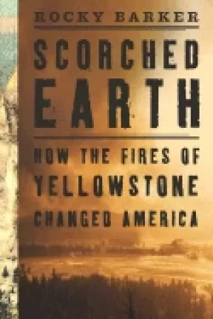 Image of scorched earth how the fires of yellowstone changed america