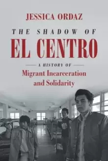 Image of The Shadow of El Centro : A History of Migrant Incarceration and Solidarity