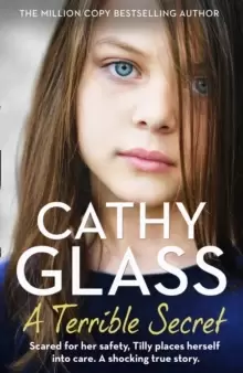 Image of A Terrible Secret : Scared For Her Safety, Tilly Places Herself into Care. a Shocking True Story.