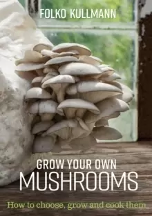 Image of Grow Your Own Mushrooms : How to Choose, Grow and Cook Them
