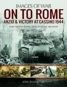 Image of On to Rome: Anzio and Victory at Cassino, 1944 : Rare Photographs from Wartime Archives