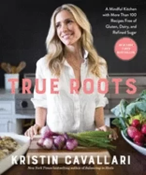 Image of true roots a mindful kitchen with more than 100 recipes free of gluten dair