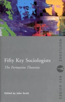 Image of Fifty Key Sociologists. Formative Theorists by John Scott Paperback