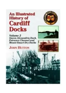 Image of An Illustrated History of Cardiff Docks : Queen Alexandria Dock, Entrance Channel and Mount Stuart Dry Docks Pt. 2