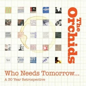 Image of Who Needs Tomorrow? A 30 Year Retrospective by The Orchids CD Album