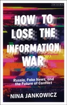 Image of How to Lose the Information War : Russia, Fake News, and the Future of Conflict