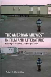 Image of The American Midwest in Film and Literature : Nostalgia, Violence, and Regionalism