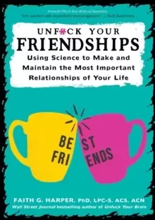 Image of Unfuck Your Friendships : Using Science to Make and Maintain the Most Important Relationships of Your Life