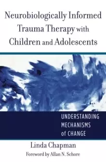 Image of Neurobiologically Informed Trauma Therapy with Children and Adolescents : Understanding Mechanisms of Change