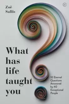 Image of What Has Life Taught You? 10 Eternal Questions Answered by 40 Exceptional People