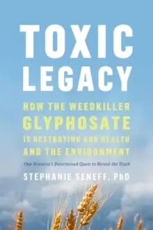 Image of Toxic Legacy : How the Weedkiller Glyphosate Is Destroying Our Health and the Environment