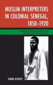 Image of Muslim Interpreters in Colonial Senegal, 1850-1920 : Mediations of Knowledge and Power in the Lower and Middle Senegal River Valley
