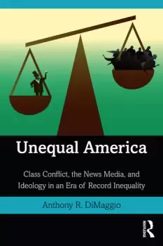 Image of Unequal AmericaClass Conflict the News Media and Ideology in an Era of Record Inequality