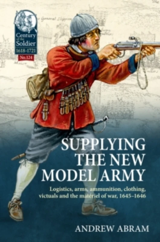 Image of Supplying the New Model Army : Logistics, arms, ammunition, clothing, victuals and the materiel of war, 1645-1646 Hardback