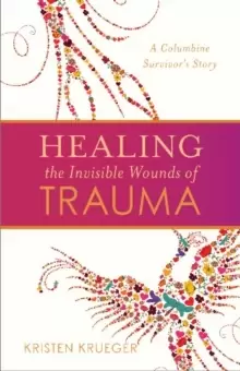 Image of Healing the Invisible Wounds of Trauma : A Columbine Survivor's Story