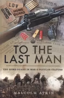 Image of To the Last Man : The Home Guard in War and Popular Culture