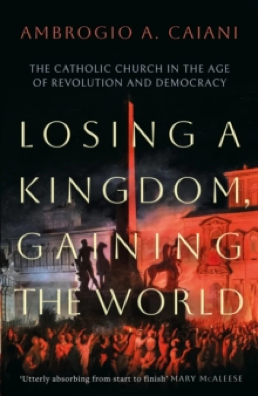 Image of Losing a Kingdom, Gaining the World : The Catholic Church in the Age of Revolution and Democracy Hardback