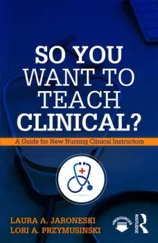 Image of So You Want to Teach Clinical? A Guide for New Nursing Clinical Instructors