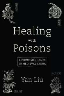 Image of Healing with Poisons : Potent Medicines in Medieval China