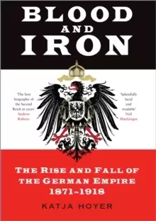 Image of Blood and Iron : The Rise and Fall of the German Empire 1871-1918