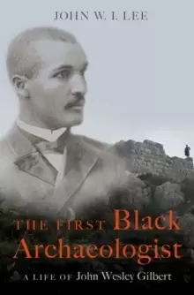 Image of The First Black Archaeologist : A Life of John Wesley Gilbert