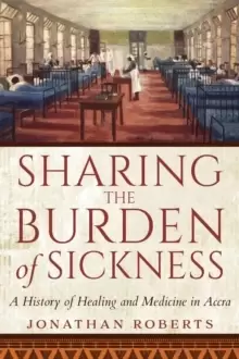 Image of Sharing the Burden of Sickness : A History of Healing and Medicine in Accra
