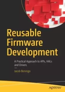 Image of Reusable Firmware Development : A Practical Approach to APIs, HALs and Drivers