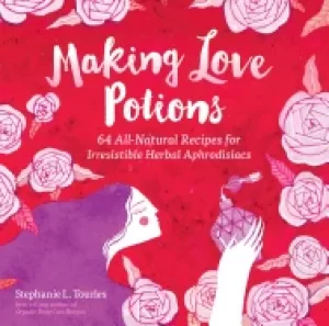 Image of making love potions 64 all natural recipes for irresistible herbal aphrodis