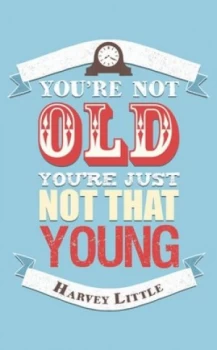 Image of Youre Not That Old Youre Just Not That Young by Harvey Little Hardback
