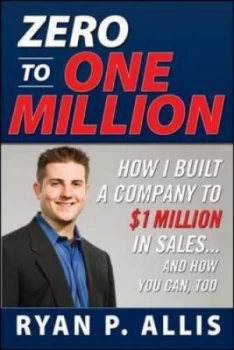 Image of Zero to One Million How I Built My Company to 1 Million in Sales and How You Can Too by Ryan P Allis Paperback