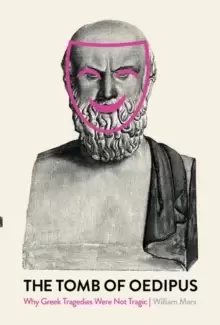 Image of The Tomb of Oedipus : Why Greek Tragedies Were not Tragic