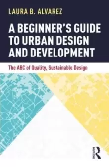 Image of A Beginner's Guide to Urban Design and Development : The ABC of Quality, Sustainable Design