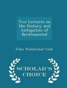 Image of Two Lectures on the History and Antiquities of Berkhamsted - Scholars Choi by John Wolstenhol Cobb Paperback