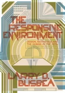 Image of The Responsive Environment : Design, Aesthetics, and the Human in the 1970s