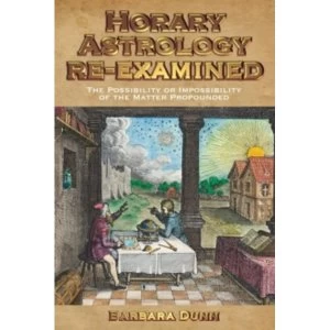 Image of Horary Astrology Re-examined : The Possibility or the Impossibility of the Matter Propounded