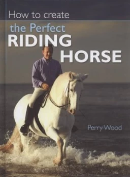 Image of How to Create the Perfect Riding Horse by Perry Wood Hardback