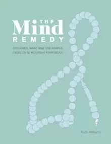 Image of The Mind Remedy : Discover, Make and Use Simple Objects to Nourish Your Soul