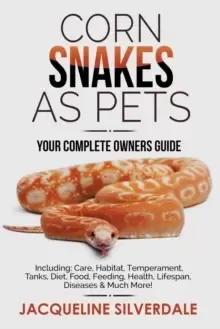 Image of Corn Snakes as Pets - Your Complete Owners Guide : Including: Care, Habitat, Temperament, Tanks, Diet, Food, Feeding, Health, Lifespan, Diseases and M