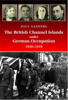 Image of The British Channel Islands under German Occupation 1940-1945 by Paul Sanders Hardback