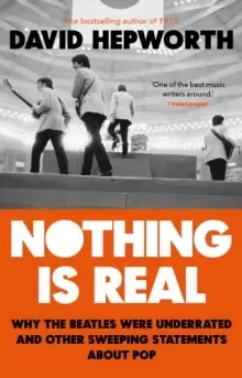 Image of Nothing is Real : The Beatles Were Underrated And Other Sweeping Statements About Pop