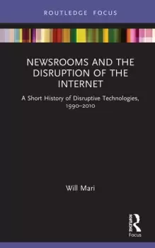 Image of Newsrooms and the Disruption of the InternetA Short History of Disruptive Technologies 19902010