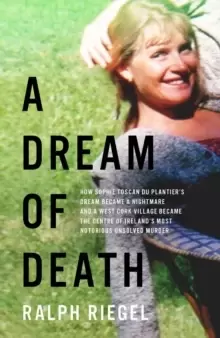 Image of A Dream of Death : How Sophie Toscan du Plantier's dream became a nightmare and a west Cork village became the centre of Ireland's most notorious unso