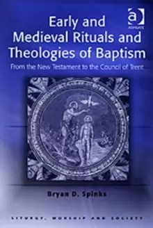 Image of Early and Medieval Rituals and Theologies of Baptism : From the New Testament to the Council of Trent