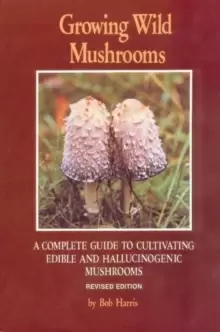 Image of Growing Wild Mushrooms : A Complete Guide to Cultivating Edible and Hallucinogenic Mushrooms