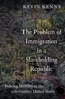 Image of The Problem of Immigration in a Slaveholding Republic : Policing Mobility in the Nineteenth-Century United States